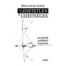 Bibza István Zoltán: A lehetetlen is lehetséges 42 szószéki prédikáció lenyomata